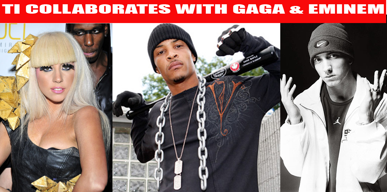 TI Collaborating with Lady Gaga & Eminem
